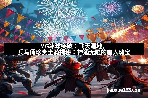 MG冰球突破:飞天遁地,兵马俑珍贵坐骑揭秘:神通无限的唐人瑰宝